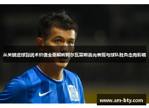 从关键进球到战术价值全面解析阿尔瓦雷斯高光表现与球队胜负走向影响