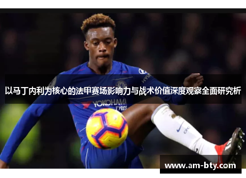以马丁内利为核心的法甲赛场影响力与战术价值深度观察全面研究析