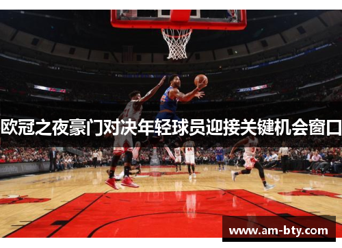 欧冠之夜豪门对决年轻球员迎接关键机会窗口