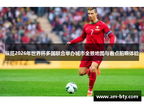 纵览2026年世界杯多国联合举办城市全景地图与看点前瞻体验