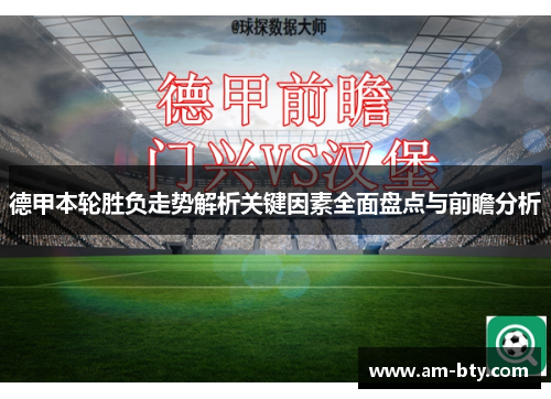德甲本轮胜负走势解析关键因素全面盘点与前瞻分析 德甲本轮胜负走势解析关键因素全面盘点与前瞻分析