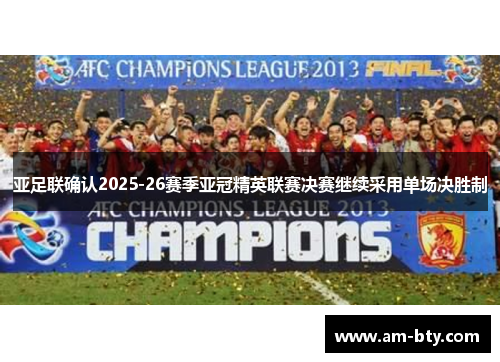 亚足联确认2025-26赛季亚冠精英联赛决赛继续采用单场决胜制 亚足联确认2025-26赛季亚冠精英联赛决赛继续采用单场决胜制