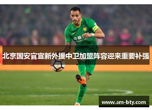 北京国安官宣新外援中卫加盟阵容迎来重要补强 北京国安官宣新外援中卫加盟阵容迎来重要补强