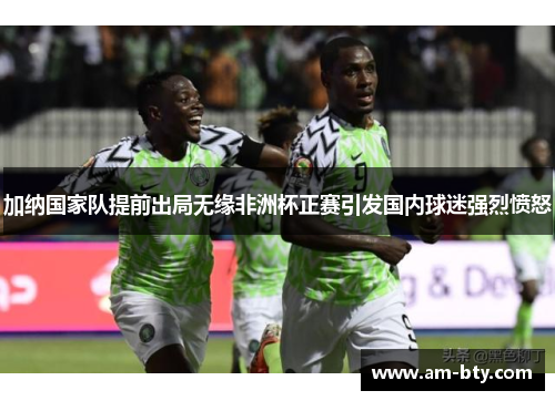 加纳国家队提前出局无缘非洲杯正赛引发国内球迷强烈愤怒 加纳国家队提前出局无缘非洲杯正赛引发国内球迷强烈愤怒