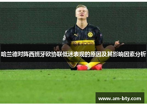 哈兰德对阵西班牙欧协联低迷表现的原因及其影响因素分析