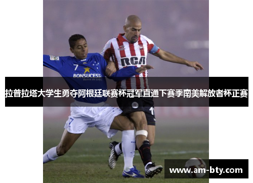拉普拉塔大学生勇夺阿根廷联赛杯冠军直通下赛季南美解放者杯正赛 拉普拉塔大学生勇夺阿根廷联赛杯冠军直通下赛季南美解放者杯正赛