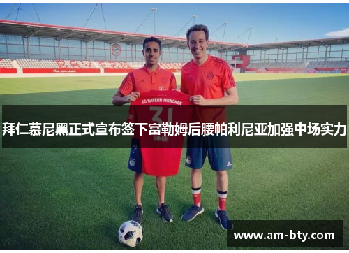 拜仁慕尼黑正式宣布签下富勒姆后腰帕利尼亚加强中场实力