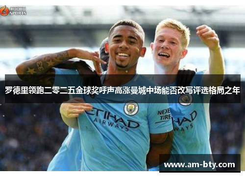 罗德里领跑二零二五金球奖呼声高涨曼城中场能否改写评选格局之年 罗德里领跑二零二五金球奖呼声高涨曼城中场能否改写评选格局之年