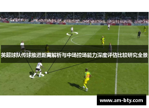 英超球队传球推进距离解析与中场控场能力深度评估比较研究全景