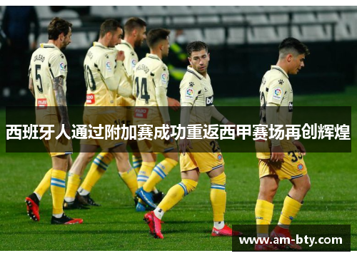 西班牙人通过附加赛成功重返西甲赛场再创辉煌