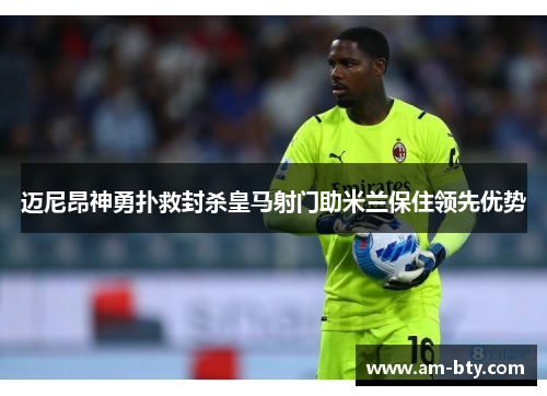 迈尼昂神勇扑救封杀皇马射门助米兰保住领先优势