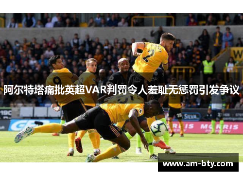 阿尔特塔痛批英超VAR判罚令人羞耻无惩罚引发争议