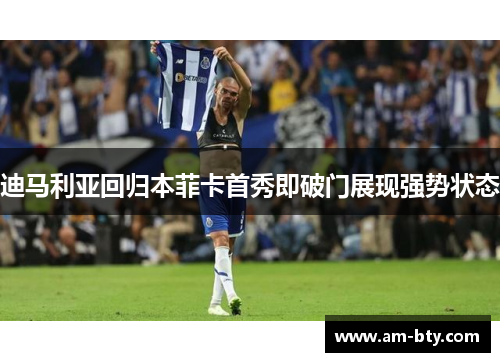 迪马利亚回归本菲卡首秀即破门展现强势状态