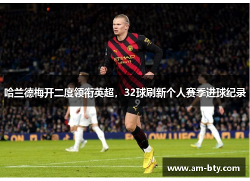 哈兰德梅开二度领衔英超，32球刷新个人赛季进球纪录