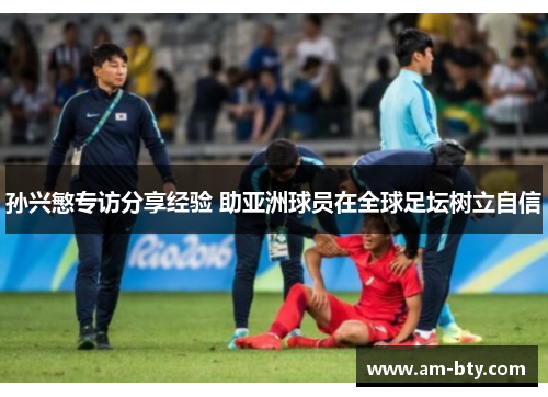 孙兴慜专访分享经验 助亚洲球员在全球足坛树立自信