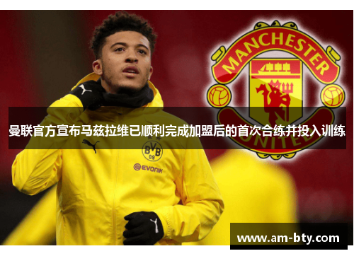 曼联官方宣布马兹拉维已顺利完成加盟后的首次合练并投入训练