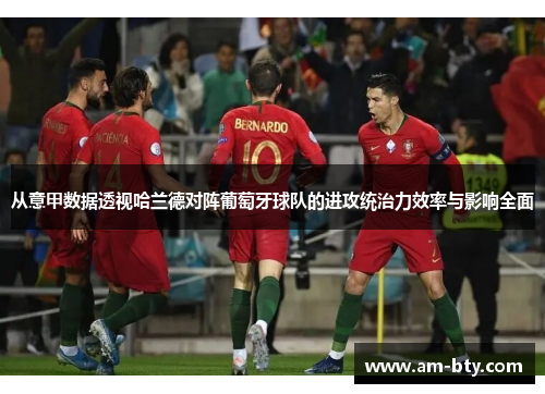 从意甲数据透视哈兰德对阵葡萄牙球队的进攻统治力效率与影响全面
