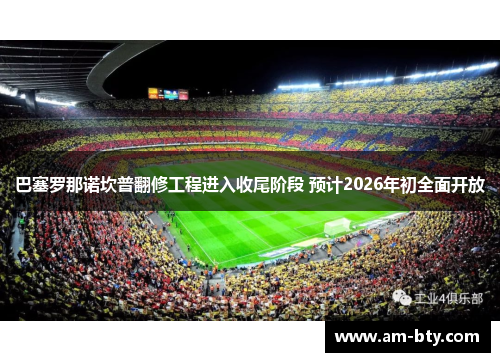 巴塞罗那诺坎普翻修工程进入收尾阶段 预计2026年初全面开放