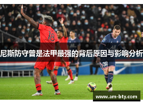 尼斯防守曾是法甲最强的背后原因与影响分析