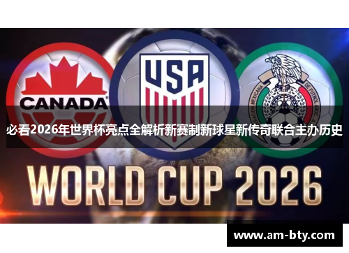 必看2026年世界杯亮点全解析新赛制新球星新传奇联合主办历史