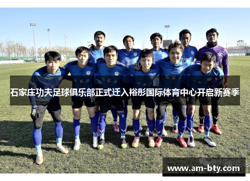 石家庄功夫足球俱乐部正式迁入裕彤国际体育中心开启新赛季 石家庄功夫足球俱乐部正式迁入裕彤国际体育中心开启新赛季