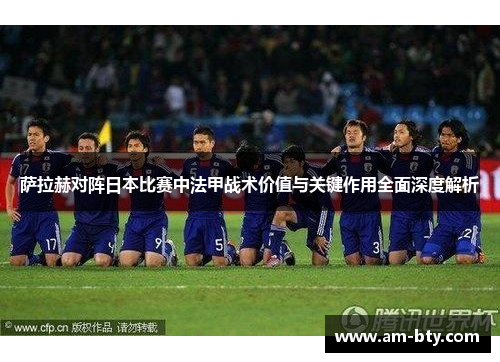 萨拉赫对阵日本比赛中法甲战术价值与关键作用全面深度解析